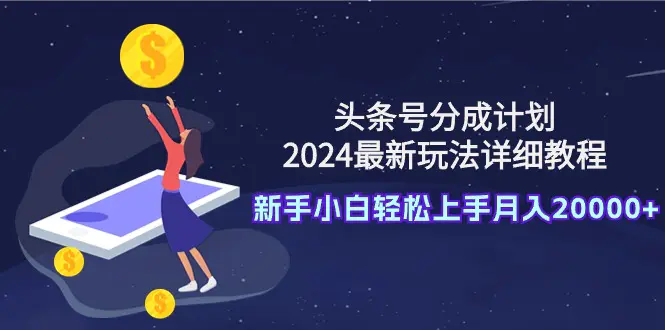 2024年最新的头条号分成计划详细教程，让初学者轻松上手，每月收入轻松超过20000+