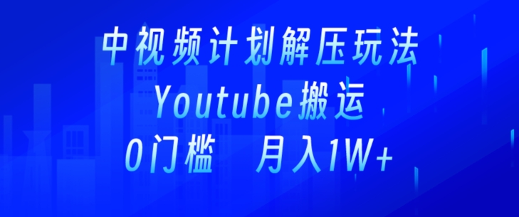 中视频计划全新玩法，引入一键搬运油管解压视频，多平台发布实现收益赚取。