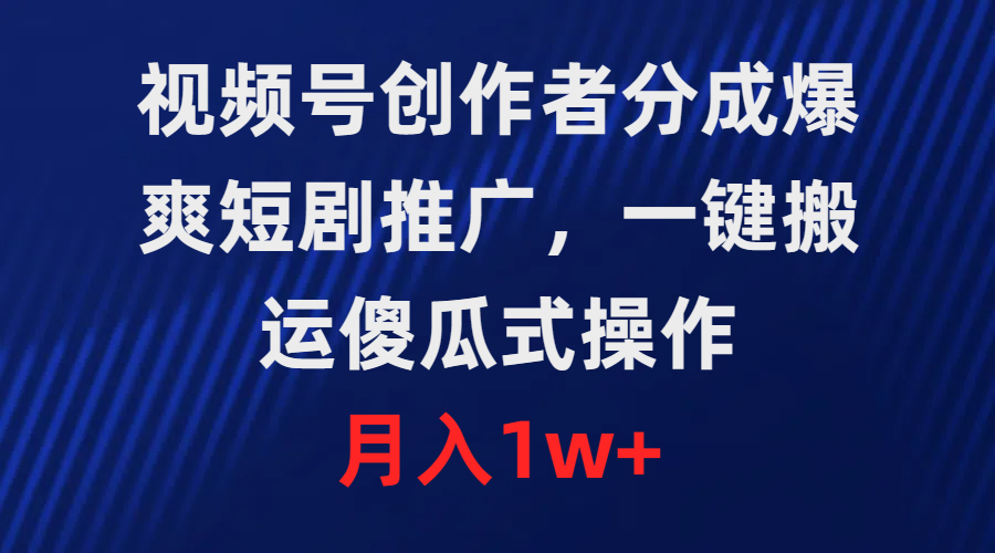 视频号创作者分成计划，爆笑短剧推广，一键搬运，操作简单易上手，月收入轻松突破1万+。