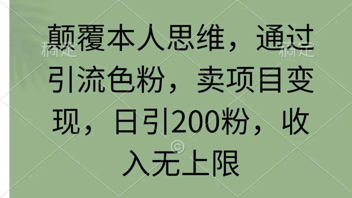 颠覆你的思维模式！通过吸引潜在目标受众，实现项目变现！每日引流200名粉丝，收入无上限！