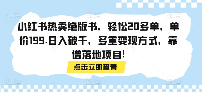 小红书热卖绝版书，每日轻松成交20多单，单价199元，日入超过千元，提供多种可靠的变现方式，是一个可行的落地项目！